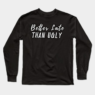 Better Late than Ugly Tshirt Long Sleeve T-Shirt